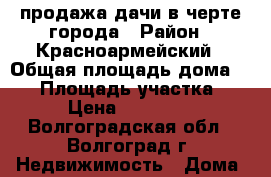 продажа дачи в черте города › Район ­ Красноармейский › Общая площадь дома ­ 25 › Площадь участка ­ 8 › Цена ­ 700 000 - Волгоградская обл., Волгоград г. Недвижимость » Дома, коттеджи, дачи продажа   . Волгоградская обл.,Волгоград г.